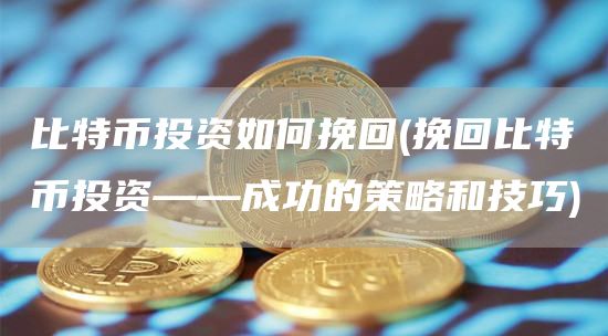 比特币投资如何挽回 - 挽回比特币投资——成功的策略和技巧